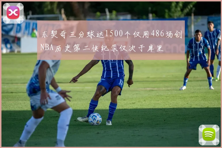 东契奇三分球达1500个仅用486场创NBA历史第二快纪录仅次于库里