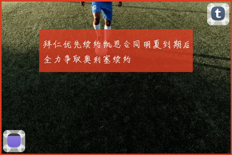 拜仁优先续约凯恩合同明夏到期后全力争取奥利塞续约