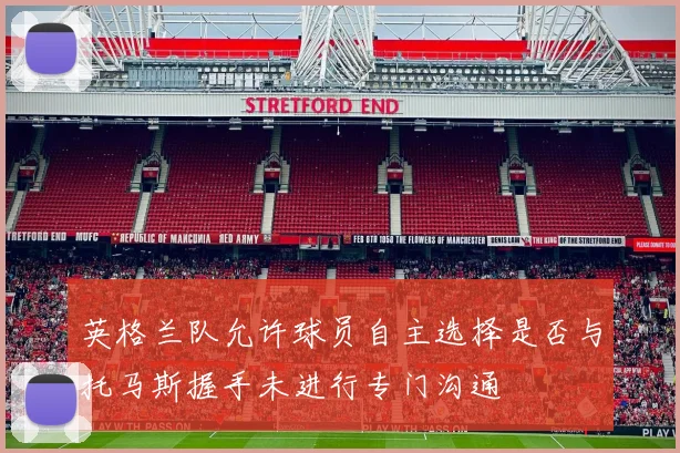 英格兰队允许球员自主选择是否与托马斯握手未进行专门沟通