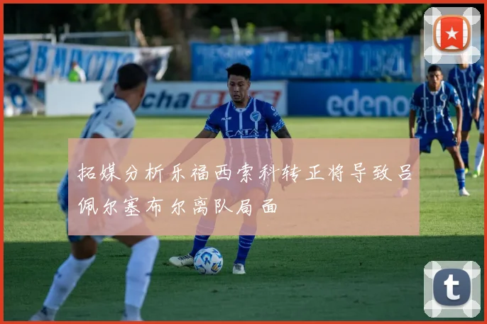 拓媒分析乐福西索科转正将导致吕佩尔塞布尔离队局面
