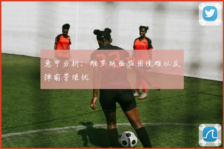 意甲分析：维罗纳面临困境难以反弹前景堪忧