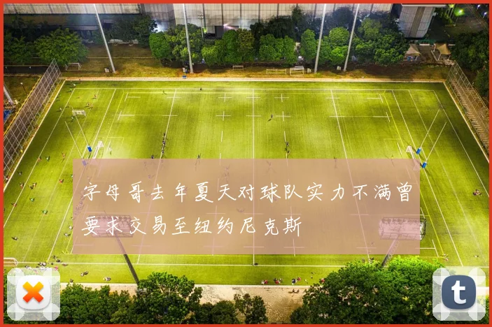 字母哥去年夏天对球队实力不满曾要求交易至纽约尼克斯