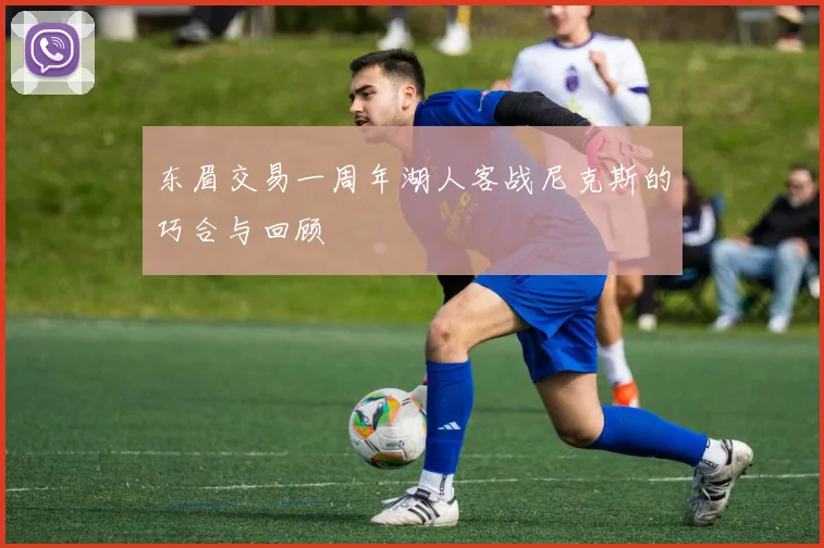 东眉交易一周年湖人客战尼克斯的巧合与回顾